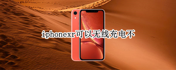 iphonexr可以无线充电不 iPhonexr能无线充电吗