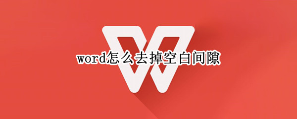 word怎么去掉空白间隙 word怎么删除空白间隔