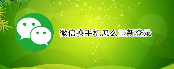 微信换手机怎么重新登录（微信换手机怎么重新登录需要好友）