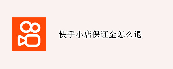 快手小店保证金怎么退（快手小店保证金怎么退教程）