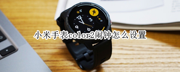 小米手表color2闹钟怎么设置 小米手表color怎么调时间
