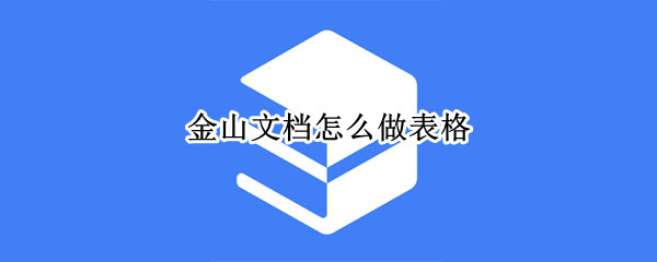 金山文档怎么做表格（金山文档怎么做表格边框）