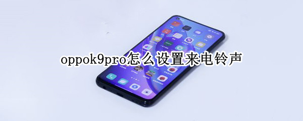 oppok9pro怎么设置来电铃声（oppor9手机铃声怎么设置）