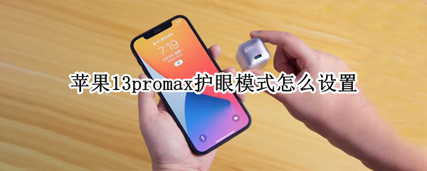苹果13promax护眼模式怎么设置 iphone 12 promax护眼模式