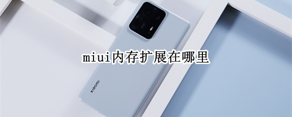 miui内存扩展在哪里（miui内存扩展在哪里设置）