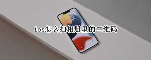 ios怎么扫相册里的二维码（ios怎么扫描相册里的二维码）