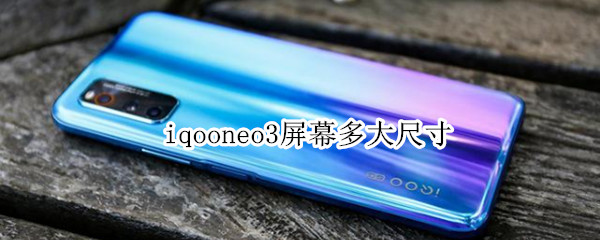 iqooneo3屏幕多大尺寸（iqooneo屏幕多少寸）