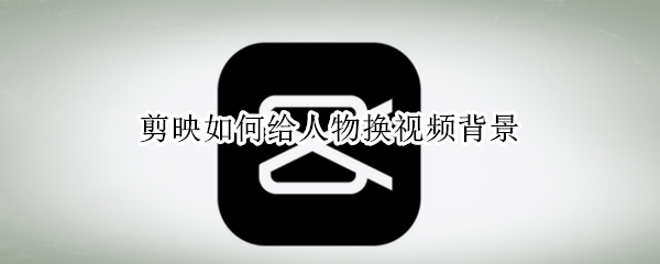 剪映如何给人物换视频背景 剪映如何给人物换视频背景颜色