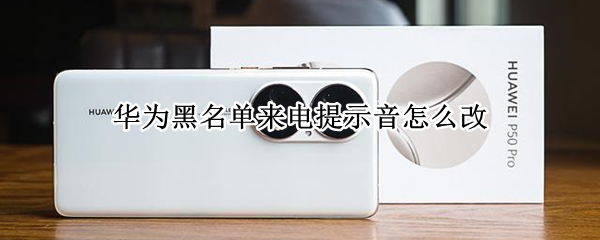 华为黑名单来电提示音怎么改 华为黑名单来电提示音怎么改成关机