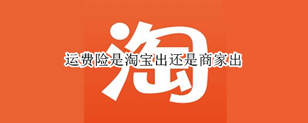 运费险是淘宝出还是商家出 运费险是淘宝出还是商家出