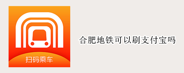 合肥地铁可以刷支付宝吗 合肥地铁可以刷支付宝吗?