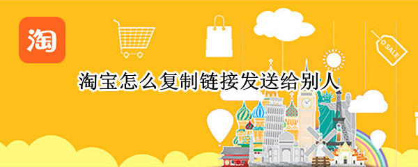 淘宝怎么复制链接发送给别人 淘宝怎么复制链接发送给别人看