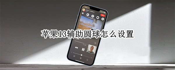 苹果13辅助圆球怎么设置（苹果13辅助圆球怎么设置单点返回）