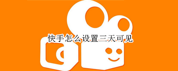 快手怎么设置三天可见 怎么设置快手动态3天可见