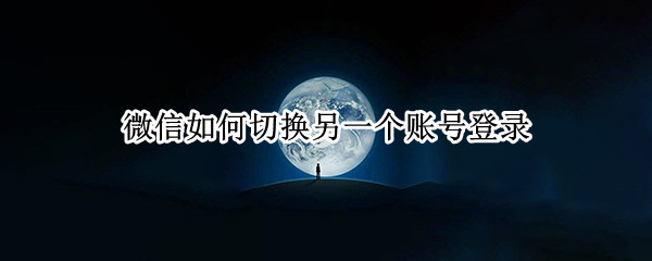 微信如何切换另一个账号登录（微信如何切换另一个账号登录华为）