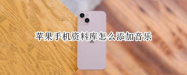 苹果手机资料库怎么添加音乐 苹果手机资料库怎么添加音乐视频