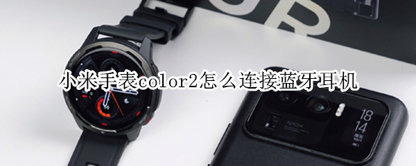 小米手表color2怎么连接蓝牙耳机 小米手表color2连接蓝牙耳机没有声音