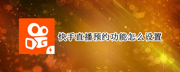 快手直播预约功能怎么设置 快手直播预约功能怎么设置的