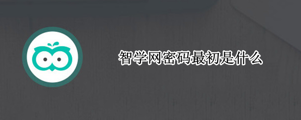 智学网密码最初是什么（智学网初始密码一般是什么）