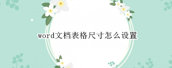 word文档表格尺寸怎么设置 word文档表格尺寸怎么设置成毫十下