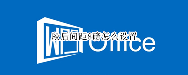 段后间距8磅怎么设置 正文段后间距8磅怎么设置