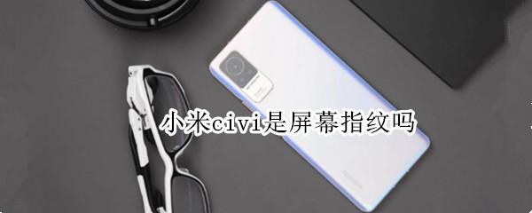 小米civi是屏幕指纹吗（小米civi有指纹识别吗）