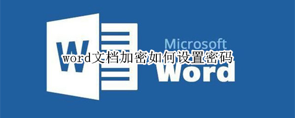 word文档加密如何设置密码 word文档加密如何设置密码保护