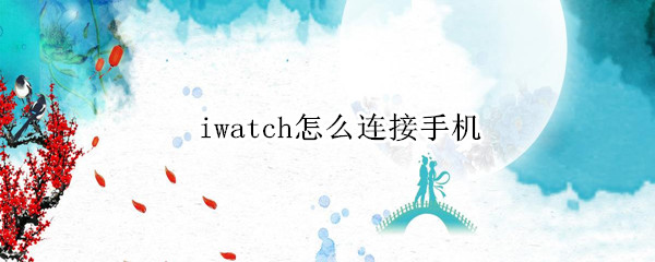 iwatch怎么连接手机（iwatch怎么连接手机热点）