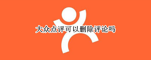 大众点评可以删除评论吗（大众点评可以删除评论吗怎么删）