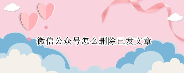 微信公众号怎么删除已发文章 微信公众号怎么删除已发文章的内容