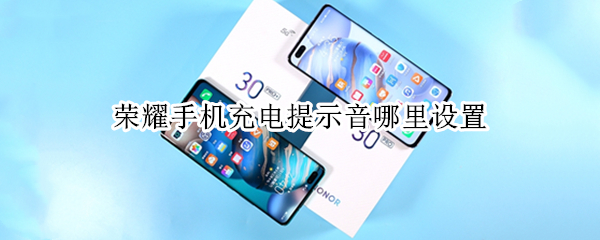 荣耀手机充电提示音哪里设置 荣耀手机充电提示音设置教程