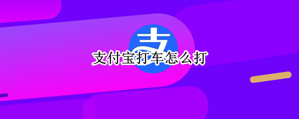 支付宝打车怎么打（支付宝打车怎么打出租车）