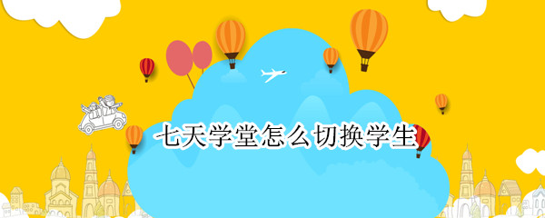七天学堂怎么切换学生（七天学堂怎么切换学生信息）