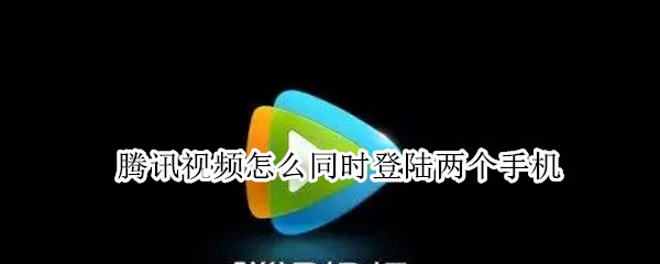 腾讯视频怎么同时登陆两个手机