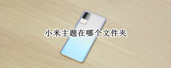 小米主题在哪个文件夹 小米主题在哪个文件夹下