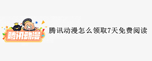 腾讯动漫怎么领取7天免费阅读 腾讯动漫怎么领取7天免费阅读怎么没了