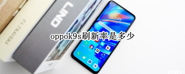 oppok9s刷新率是多少 oppok9刷屏率