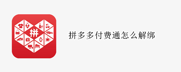 拼多多付费通怎么解绑（拼多多付费通怎么解绑银行卡）