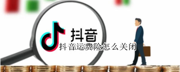 抖音运费险怎么关闭 抖音小店运费险怎么关闭