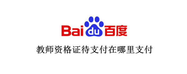 教师资格证待支付在哪里支付（教师资格证支付怎么支付）