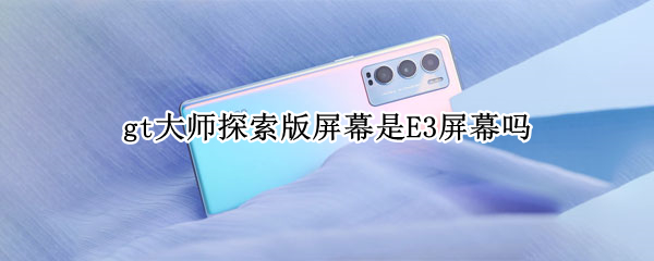 gt大师探索版屏幕是E3屏幕吗