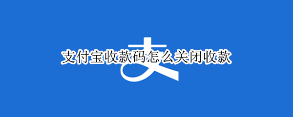 支付宝收款码怎么关闭收款（支付宝收款码怎么关闭收款苹果）