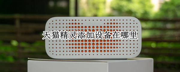 天猫精灵添加设备在哪里（天猫精灵app中如何添加设备）