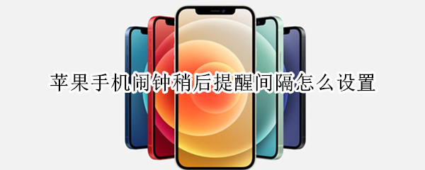 苹果手机闹钟稍后提醒间隔怎么设置 iphone闹钟稍后提醒间隔