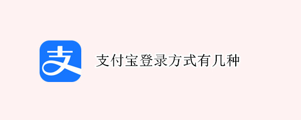 支付宝登录方式有几种 支付宝 登录方式