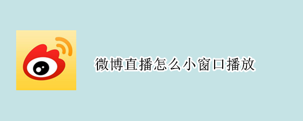 微博直播怎么小窗口播放 微博直播怎么小窗口播放华为