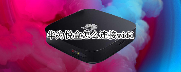 华为悦盒怎么连接wifi（华为悦盒怎么连接wifi看电视）