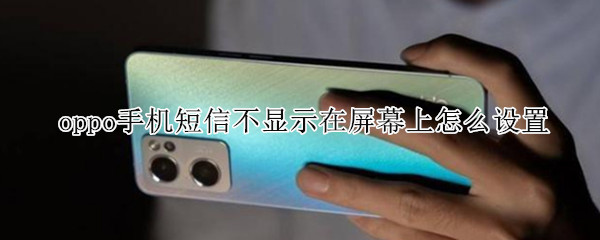 oppo手机短信不显示在屏幕上怎么设置（oppo手机短信不显示在屏幕上怎么设置华为）