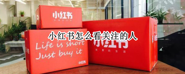 小红书怎么看关注的人 小红书怎么看关注的人的信息