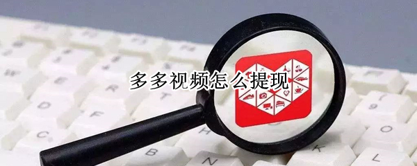多多视频怎么提现（多多视频怎么提现不了）